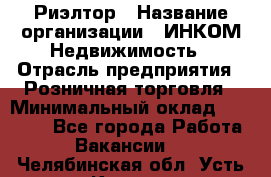 Риэлтор › Название организации ­ ИНКОМ-Недвижимость › Отрасль предприятия ­ Розничная торговля › Минимальный оклад ­ 60 000 - Все города Работа » Вакансии   . Челябинская обл.,Усть-Катав г.